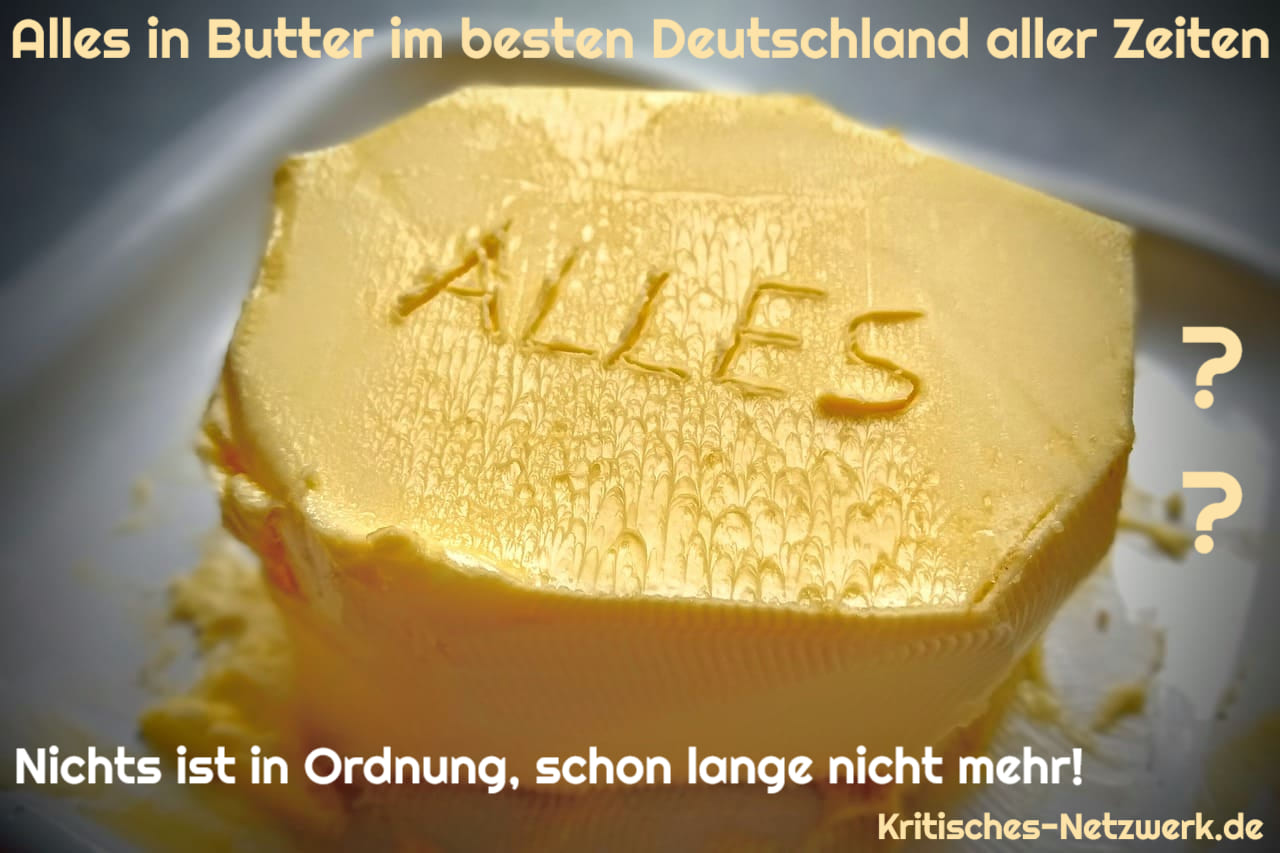 ALLES_IN_BUTTER_im_besten_Deutschland_aller_Zeiten_WEITER_SO_Beschwichtigung_Hinhaltetaktik_Waehlertaeuschung_Waehlerverarschung_Kritisches-Netzwerk