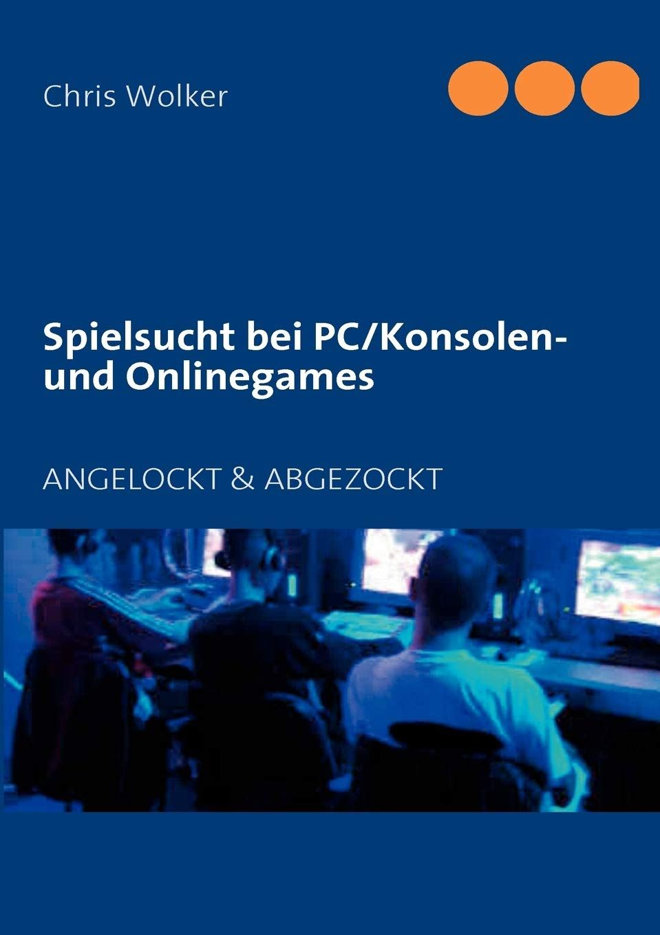 Chris-Wolker-Spielsucht-bei-PC-Konsolen-und-Onlinegames-ANGELOCKT-ABGEZOCKT-Kritisches-Netzwerk-Abhaengigkeiten-Fremdbestimmung-Suchtverhalten-Virtual-Reality