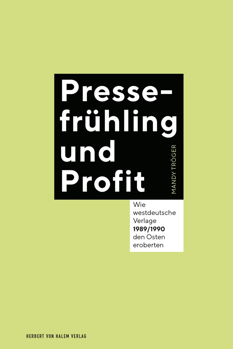 Mandy-Troeger-Pressefruehling-und-Profit-Wie-westdeutsche-Verlage-Osten-eroberten-DDR-Kritisches-Netzwerk-Marktvorteile-Marktdominanz-Neoliberalismus-Wendepolitik