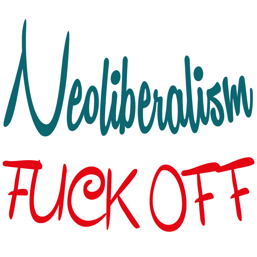 neoliberalism_fuck_off_neoliberalismus_kapitalismus_capitalism_sozialabbau_sozialdarwinismus_ausbeutung_austeritaetspolitik_kritisches_netzwerk_marktradikalismus_turbokapitalismus.png