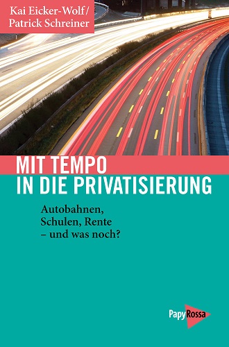 Patrick-Schreiner-Kai-Eicker-Wolf-Mit-Tempo-in-die-Privatisierung-Autobahnen-Schulen-Rente-Kritisches-Netzwerk-Neoliberalismus-Rendite-Extrarendite-Oeffentlich-Private-Partnerschaften