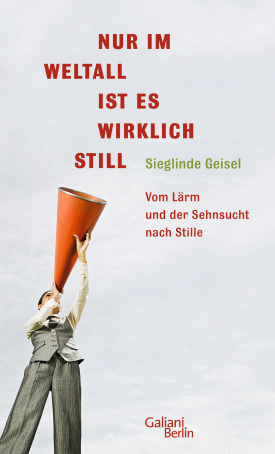 Sieglinde-Geisel-Nur-im-Weltall-ist-es-wirklich-still-Kritisches-Netzwerk-Vom-Laerm-Sehnsucht-nach-Stille-Laermgeplagte-Schallpegel-Laermempfindlichkeit-Reizueberflutung